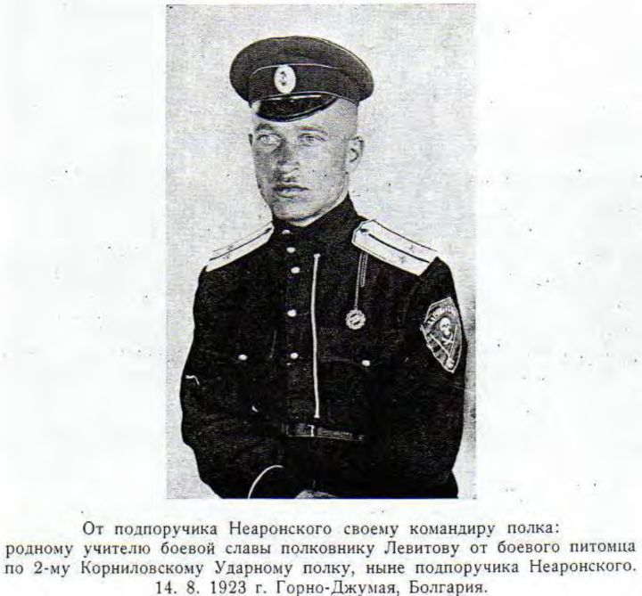 От подпоручика Неаронского своему командиру полка: родному учителю боевой славы полковнику Левитову от боевого питомца по 2-му Корниловскому Ударному полку, ныне подпоручика Неаронского. 14 .8. 1923 г. Горно-Джумая, Болгария. От подпоручика Неаронского своему командиру полка: родному учителю боевой славы полковнику Левитову от боевого питомца по 2-му Корниловскому Ударному полку, ныне подпоручика Неаронского. 14 .8. 1923 г. Горно-Джумая, Болгария.